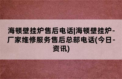 海顿壁挂炉售后电话|海顿壁挂炉-厂家维修服务售后总部电话(今日-资讯)